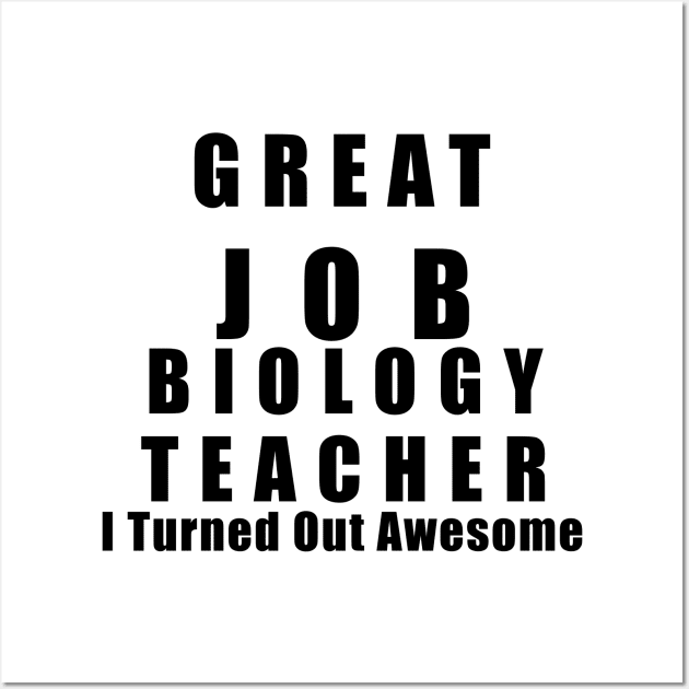 Great Job Biology Teacher Funny Wall Art by chrizy1688